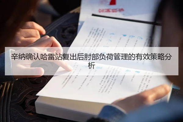 辛纳确认哈雷站复出后肘部负荷管理的有效策略分析