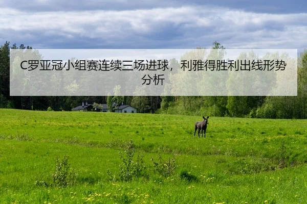 C罗亚冠小组赛连续三场进球，利雅得胜利出线形势分析
