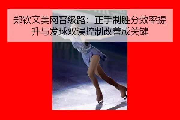 郑钦文美网晋级路：正手制胜分效率提升与发球双误控制改善成关键
