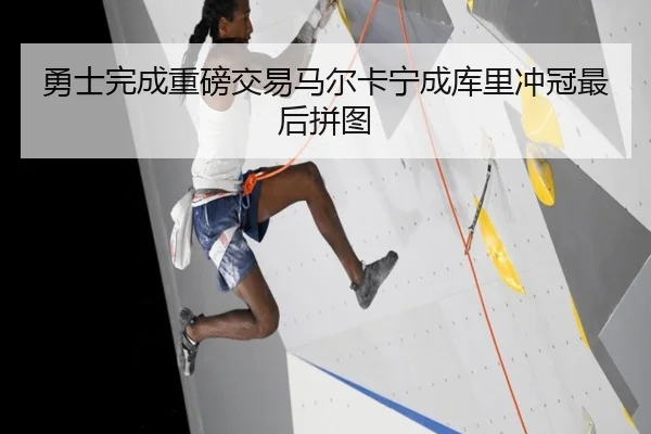勇士完成重磅交易马尔卡宁成库里冲冠最后拼图