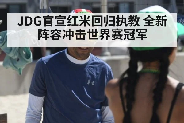 JDG官宣红米回归执教 全新阵容冲击世界赛冠军