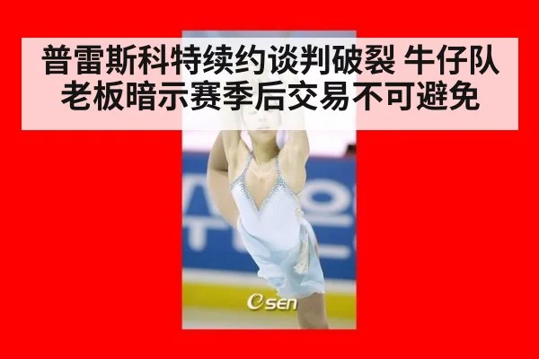 普雷斯科特续约谈判破裂 牛仔队老板暗示赛季后交易不可避免